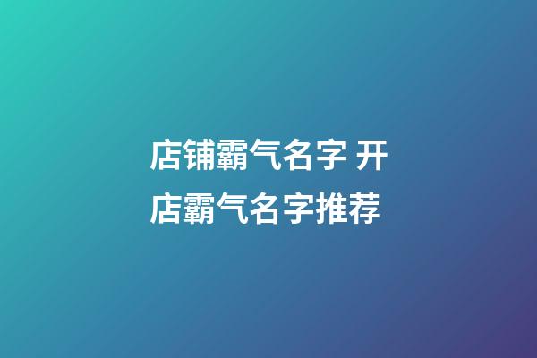 店铺霸气名字 开店霸气名字推荐-第1张-店铺起名-玄机派